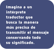 Imagina a un intérprete  traductor que busca la manera  más precisa de transmitir el mensaje conservando todo su significado.